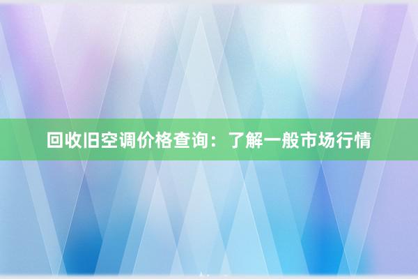 回收旧空调价格查询：了解一般市场行情